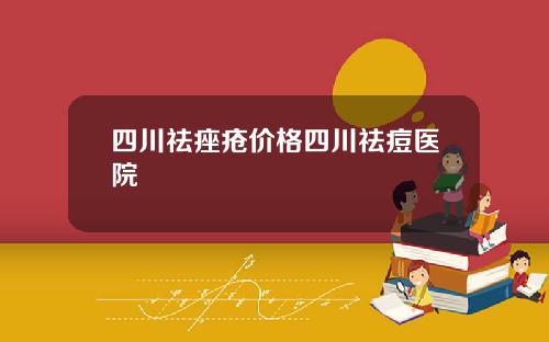 四川祛痤疮价格四川祛痘医院