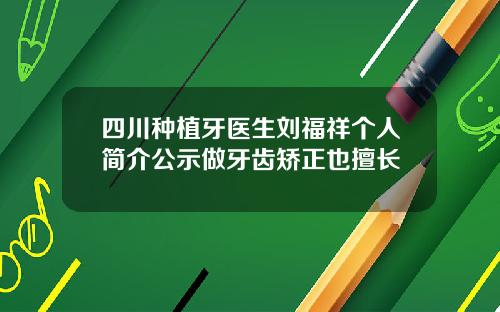 四川种植牙医生刘福祥个人简介公示做牙齿矫正也擅长