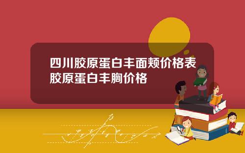 四川胶原蛋白丰面颊价格表胶原蛋白丰胸价格