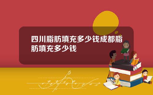 四川脂肪填充多少钱成都脂肪填充多少钱