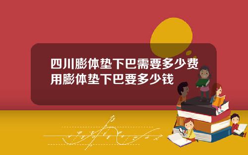 四川膨体垫下巴需要多少费用膨体垫下巴要多少钱