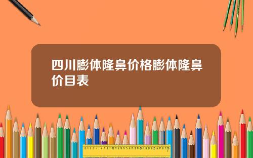 四川膨体隆鼻价格膨体隆鼻价目表