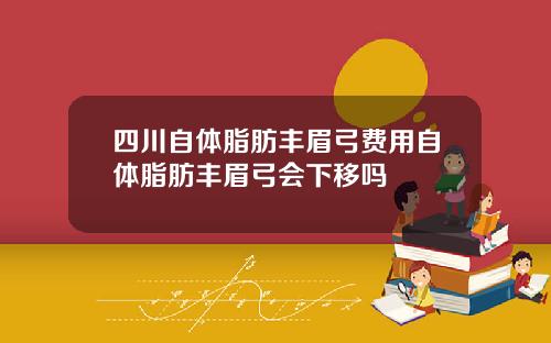 四川自体脂肪丰眉弓费用自体脂肪丰眉弓会下移吗