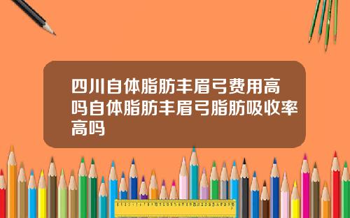 四川自体脂肪丰眉弓费用高吗自体脂肪丰眉弓脂肪吸收率高吗