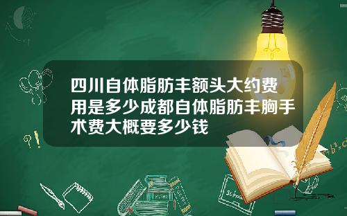 四川自体脂肪丰额头大约费用是多少成都自体脂肪丰胸手术费大概要多少钱