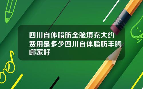四川自体脂肪全脸填充大约费用是多少四川自体脂肪丰胸哪家好