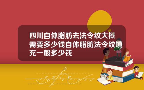 四川自体脂肪去法令纹大概需要多少钱自体脂肪法令纹填充一般多少钱