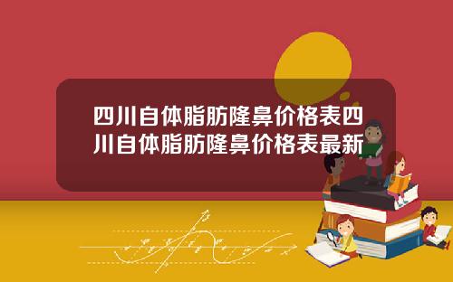 四川自体脂肪隆鼻价格表四川自体脂肪隆鼻价格表最新