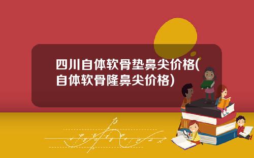 四川自体软骨垫鼻尖价格(自体软骨隆鼻尖价格)