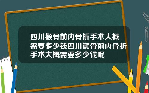 四川颧骨前内骨折手术大概需要多少钱四川颧骨前内骨折手术大概需要多少钱呢