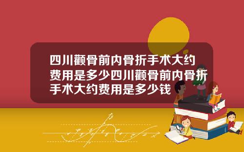 四川颧骨前内骨折手术大约费用是多少四川颧骨前内骨折手术大约费用是多少钱
