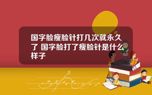 国字脸瘦脸针打几次就永久了 国字脸打了瘦脸针是什么样子