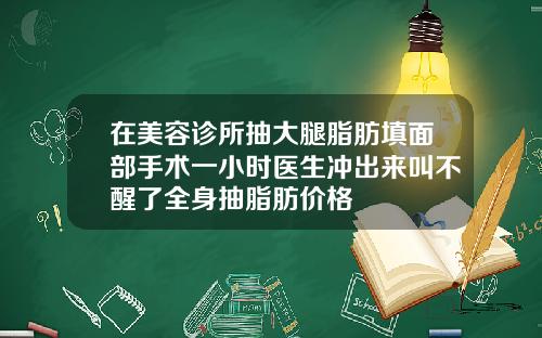 在美容诊所抽大腿脂肪填面部手术一小时医生冲出来叫不醒了全身抽脂肪价格