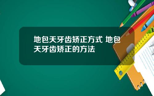 地包天牙齿矫正方式 地包天牙齿矫正的方法