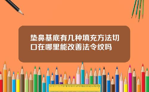 垫鼻基底有几种填充方法切口在哪里能改善法令纹吗