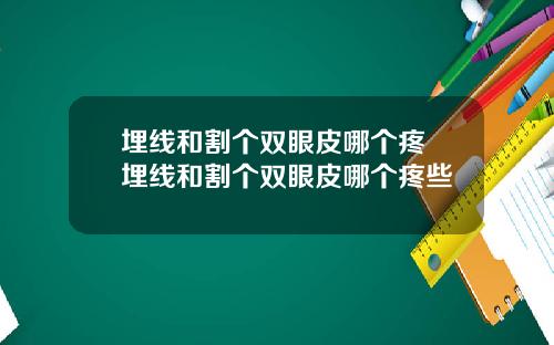 埋线和割个双眼皮哪个疼 埋线和割个双眼皮哪个疼些