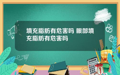 填充脂肪有危害吗 眼部填充脂肪有危害吗