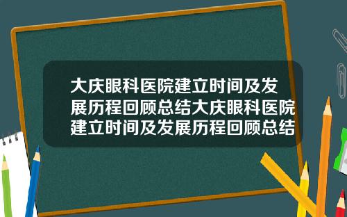 大庆眼科医院建立时间及发展历程回顾总结大庆眼科医院建立时间及发展历程回顾总结
