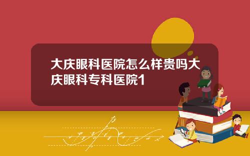 大庆眼科医院怎么样贵吗大庆眼科专科医院1
