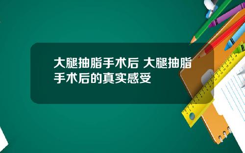 大腿抽脂手术后 大腿抽脂手术后的真实感受