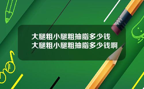 大腿粗小腿粗抽脂多少钱 大腿粗小腿粗抽脂多少钱啊