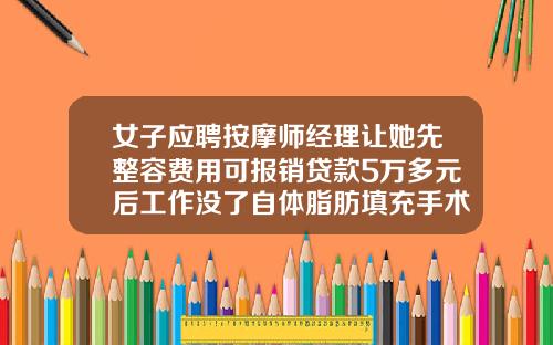 女子应聘按摩师经理让她先整容费用可报销贷款5万多元后工作没了自体脂肪填充手术费用