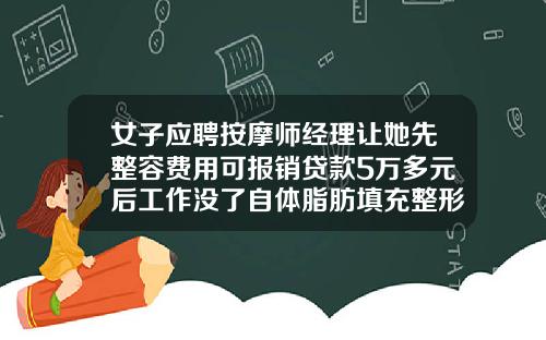 女子应聘按摩师经理让她先整容费用可报销贷款5万多元后工作没了自体脂肪填充整形手术费用