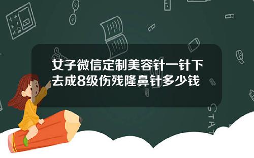 女子微信定制美容针一针下去成8级伤残隆鼻针多少钱