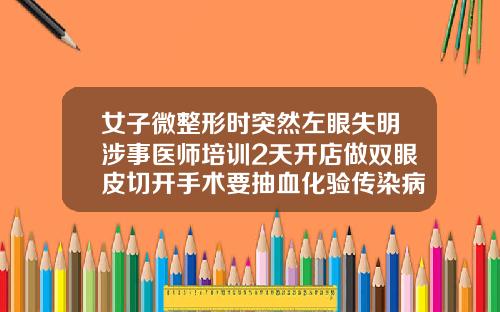 女子微整形时突然左眼失明涉事医师培训2天开店做双眼皮切开手术要抽血化验传染病吗