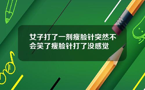 女子打了一剂瘦脸针突然不会笑了瘦脸针打了没感觉