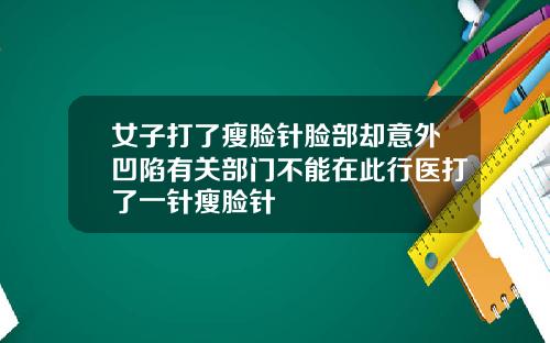 女子打了瘦脸针脸部却意外凹陷有关部门不能在此行医打了一针瘦脸针