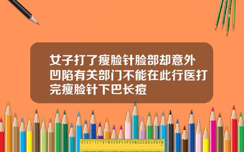 女子打了瘦脸针脸部却意外凹陷有关部门不能在此行医打完瘦脸针下巴长痘