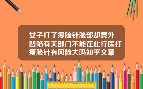 女子打了瘦脸针脸部却意外凹陷有关部门不能在此行医打瘦脸针有风险大吗知乎文章
