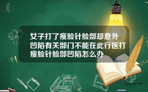 女子打了瘦脸针脸部却意外凹陷有关部门不能在此行医打瘦脸针脸部凹陷怎么办