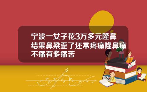 宁波一女子花3万多元隆鼻结果鼻梁歪了还常疼痛隆鼻痛不痛有多痛苦