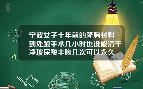 宁波女子十年前的隆胸材料到处跑手术几小时也没能清干净玻尿酸丰胸几次可以永久