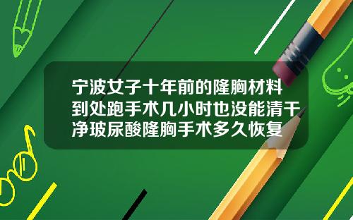 宁波女子十年前的隆胸材料到处跑手术几小时也没能清干净玻尿酸隆胸手术多久恢复