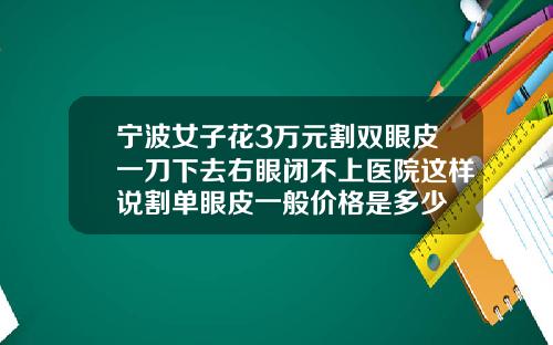 宁波女子花3万元割双眼皮一刀下去右眼闭不上医院这样说割单眼皮一般价格是多少