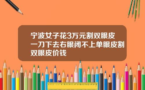 宁波女子花3万元割双眼皮一刀下去右眼闭不上单眼皮割双眼皮价钱