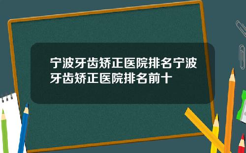 宁波牙齿矫正医院排名宁波牙齿矫正医院排名前十