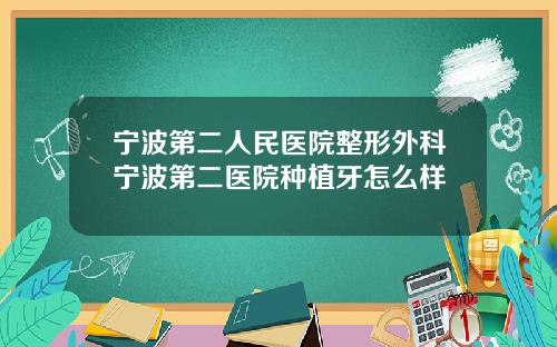 宁波第二人民医院整形外科宁波第二医院种植牙怎么样