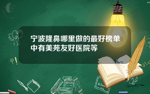 宁波隆鼻哪里做的最好榜单中有美苑友好医院等