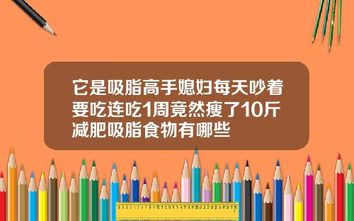 它是吸脂高手媳妇每天吵着要吃连吃1周竟然瘦了10斤减肥吸脂食物有哪些