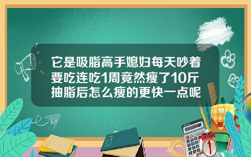 它是吸脂高手媳妇每天吵着要吃连吃1周竟然瘦了10斤抽脂后怎么瘦的更快一点呢