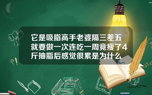 它是吸脂高手老婆隔三差五就要做一次连吃一周竟瘦了4斤抽脂后感觉很累是为什么