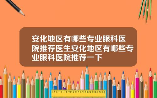 安化地区有哪些专业眼科医院推荐医生安化地区有哪些专业眼科医院推荐一下