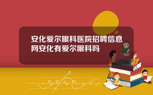 安化爱尔眼科医院招聘信息网安化有爱尔眼科吗
