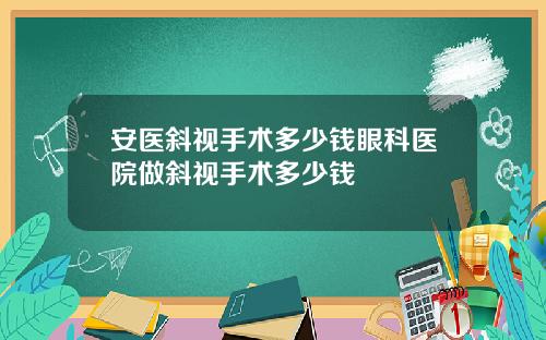 安医斜视手术多少钱眼科医院做斜视手术多少钱