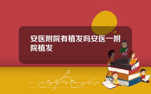 安医附院有植发吗安医一附院植发