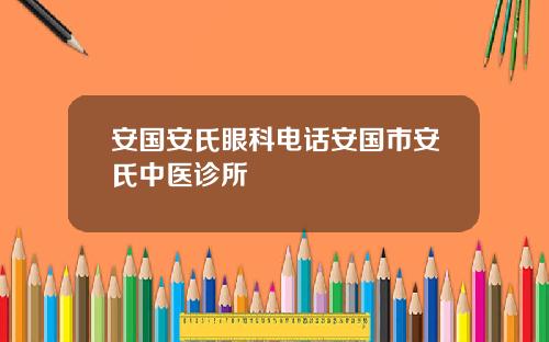 安国安氏眼科电话安国市安氏中医诊所